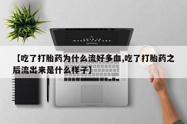 打胎药叫什么名字微信怎么购买【吃了打胎药为什么流好多血,吃了打胎药之后流出来是什么样子】
