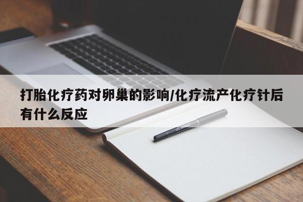 打胎药叫什么名字微信怎么购买打胎化疗药对卵巢的影响/化疗流产化疗针后有什么反应