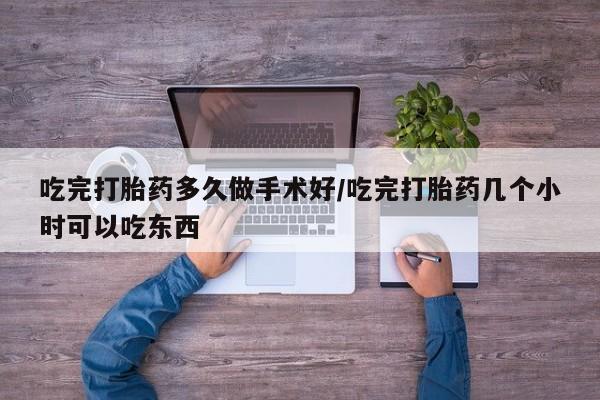 打胎药叫什么名字微信怎么购买吃完打胎药多久做手术好/吃完打胎药几个小时可以吃东西