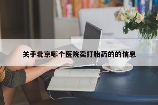 打胎药叫什么名字微信怎么购买关于北京哪个医院卖打胎药的的信息