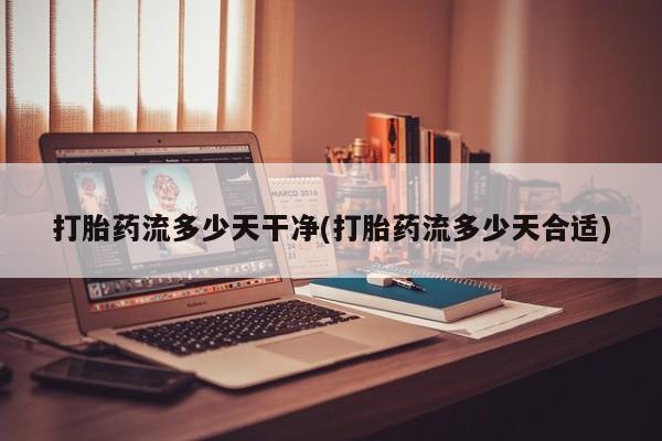 打胎药叫什么名字微信怎么购买打胎药流多少天干净(打胎药流多少天合适)