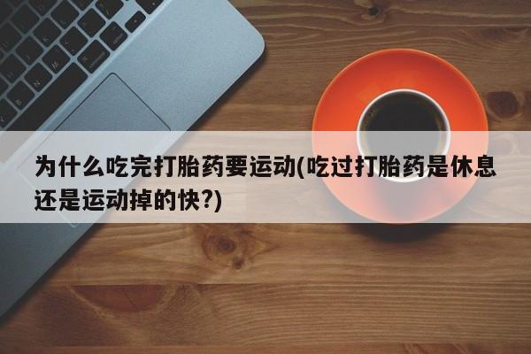 打胎药叫什么名字微信怎么购买为什么吃完打胎药要运动(吃过打胎药是休息还是运动掉的快?)