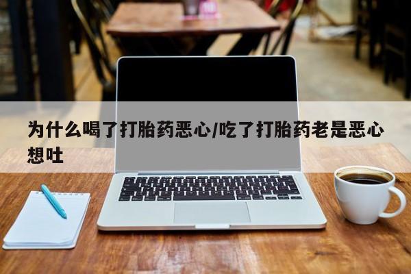 打胎药叫什么名字微信怎么购买为什么喝了打胎药恶心/吃了打胎药老是恶心想吐
