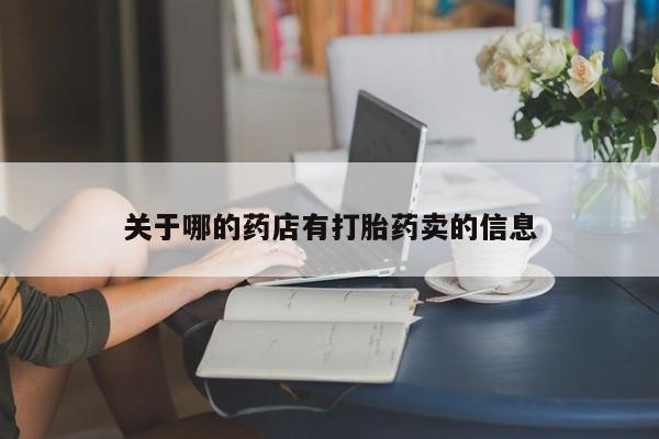 打胎药叫什么名字微信怎么购买关于哪的药店有打胎药卖的信息