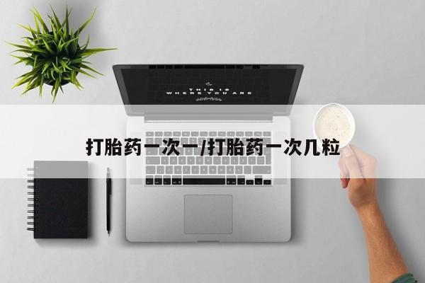 打胎药叫什么名字微信怎么购买打胎药一次一/打胎药一次几粒