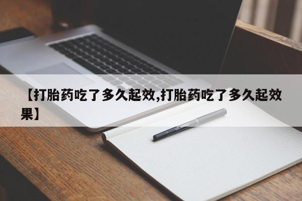 打胎药叫什么名字微信怎么购买【打胎药吃了多久起效,打胎药吃了多久起效果】