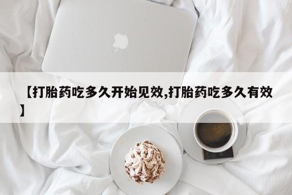 打胎药叫什么名字微信怎么购买【打胎药吃多久开始见效,打胎药吃多久有效】