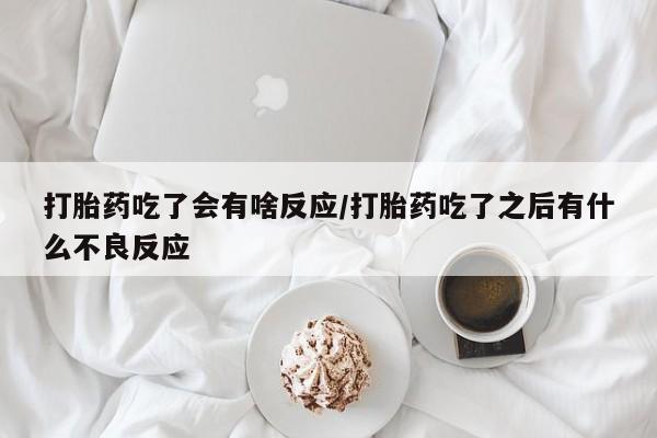 打胎药叫什么名字微信怎么购买打胎药吃了会有啥反应/打胎药吃了之后有什么不良反应