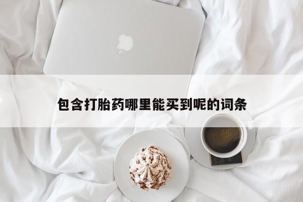 打胎药叫什么名字微信怎么购买包含打胎药哪里能买到呢的词条