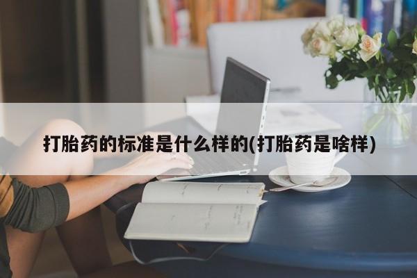 打胎药叫什么名字微信怎么购买打胎药的标准是什么样的(打胎药是啥样)