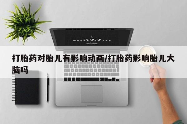 打胎药叫什么名字微信怎么购买打胎药对胎儿有影响动画/打胎药影响胎儿大脑吗