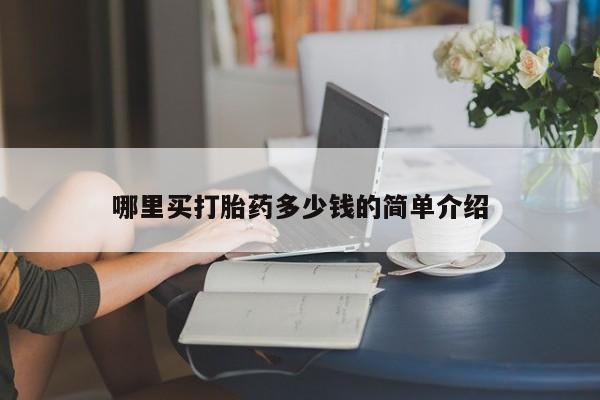 打胎药叫什么名字微信怎么购买哪里买打胎药多少钱的简单介绍