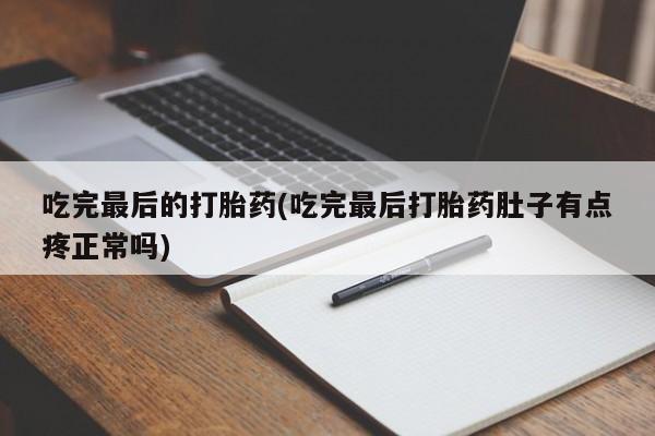 打胎药叫什么名字微信怎么购买吃完最后的打胎药(吃完最后打胎药肚子有点疼正常吗)