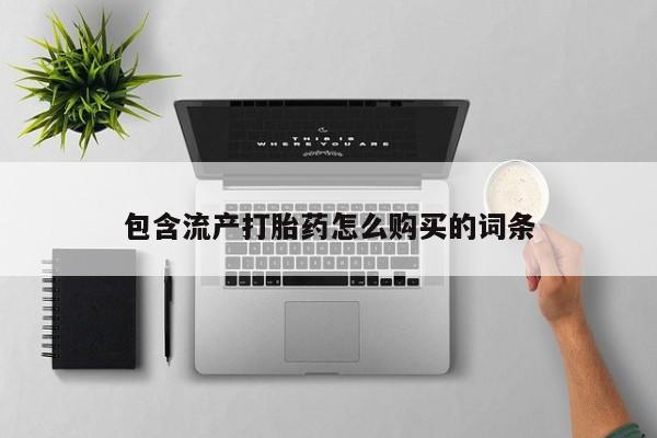打胎药叫什么名字微信怎么购买包含流产打胎药怎么购买的词条