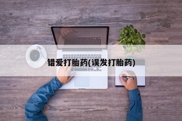 打胎药叫什么名字微信怎么购买错爱打胎药(误发打胎药)