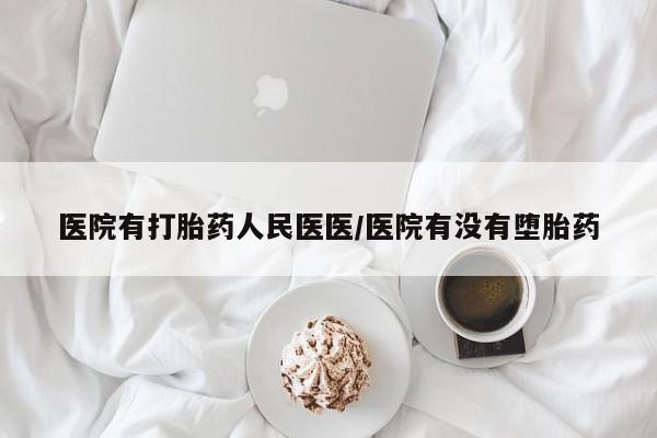 打胎药叫什么名字微信怎么购买医院有打胎药人民医医/医院有没有堕胎药
