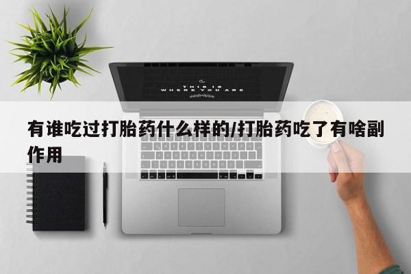 打胎药叫什么名字微信怎么购买有谁吃过打胎药什么样的/打胎药吃了有啥副作用