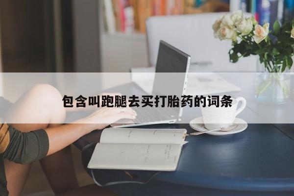 打胎药叫什么名字微信怎么购买包含叫跑腿去买打胎药的词条
