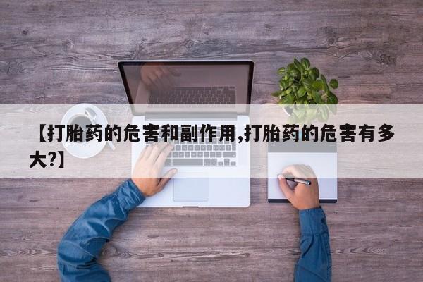 打胎药叫什么名字微信怎么购买【打胎药的危害和副作用,打胎药的危害有多大?】