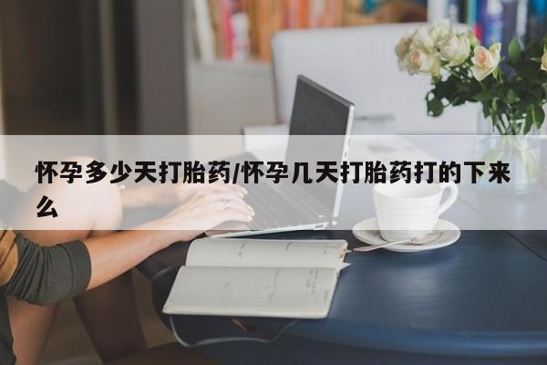打胎药叫什么名字微信怎么购买怀孕多少天打胎药/怀孕几天打胎药打的下来么
