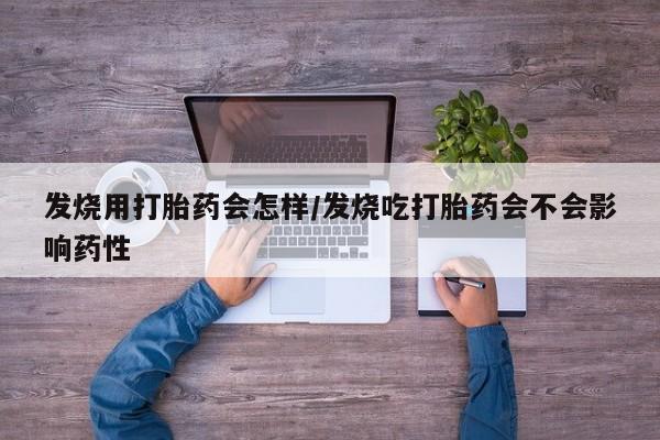 打胎药叫什么名字微信怎么购买发烧用打胎药会怎样/发烧吃打胎药会不会影响药性