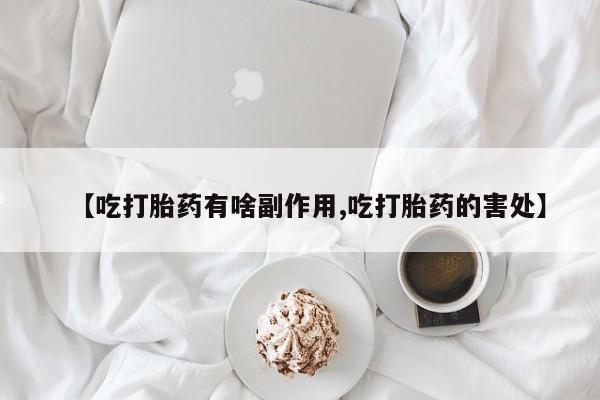 打胎药叫什么名字微信怎么购买【吃打胎药有啥副作用,吃打胎药的害处】