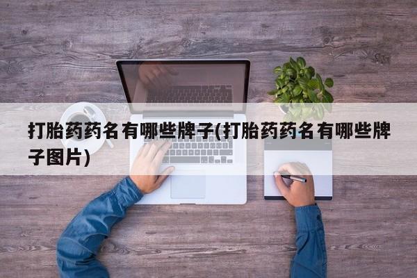 打胎药叫什么名字微信怎么购买打胎药药名有哪些牌子(打胎药药名有哪些牌子图片)