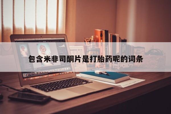 打胎药叫什么名字微信怎么购买包含米非司酮片是打胎药呢的词条