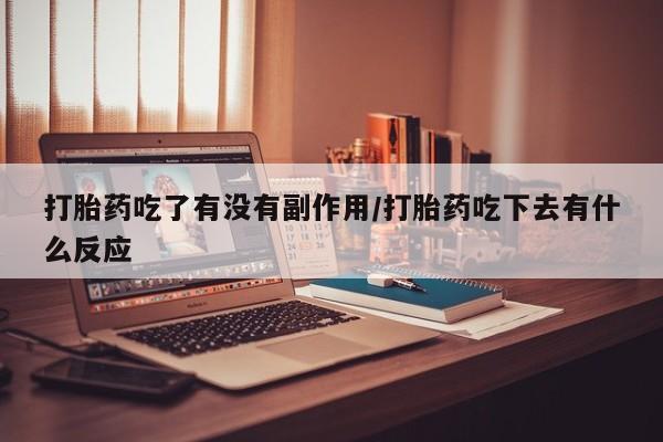 打胎药叫什么名字微信怎么购买打胎药吃了有没有副作用/打胎药吃下去有什么反应