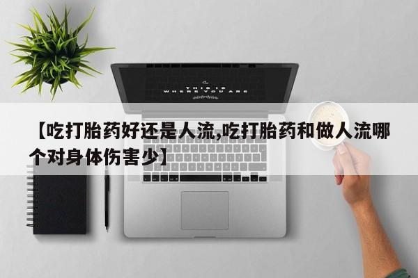 打胎药叫什么名字微信怎么购买【吃打胎药好还是人流,吃打胎药和做人流哪个对身体伤害少】