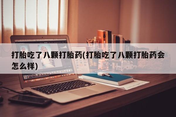 打胎药叫什么名字微信怎么购买打胎吃了八颗打胎药(打胎吃了八颗打胎药会怎么样)