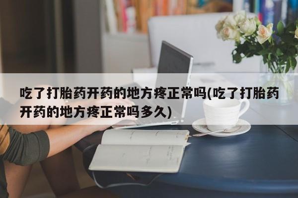 打胎药叫什么名字微信怎么购买吃了打胎药开药的地方疼正常吗(吃了打胎药开药的地方疼正常吗多久)