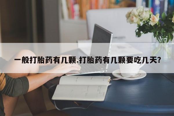 打胎药叫什么名字微信怎么购买一般打胎药有几颗.打胎药有几颗要吃几天？