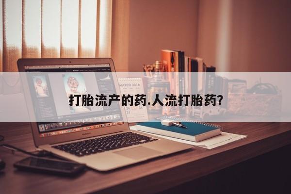 打胎药叫什么名字微信怎么购买打胎流产的药.人流打胎药?