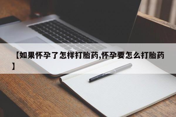 打胎药叫什么名字微信怎么购买【如果怀孕了怎样打胎药,怀孕要怎么打胎药】