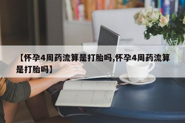 打胎药叫什么名字微信怎么购买【怀孕4周药流算是打胎吗,怀孕4周药流算是打胎吗】
