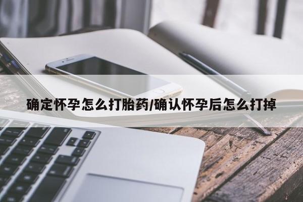 打胎药叫什么名字微信怎么购买确定怀孕怎么打胎药/确认怀孕后怎么打掉