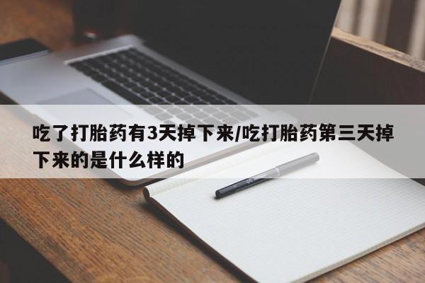 打胎药叫什么名字微信怎么购买吃了打胎药有3天掉下来/吃打胎药第三天掉下来的是什么样的