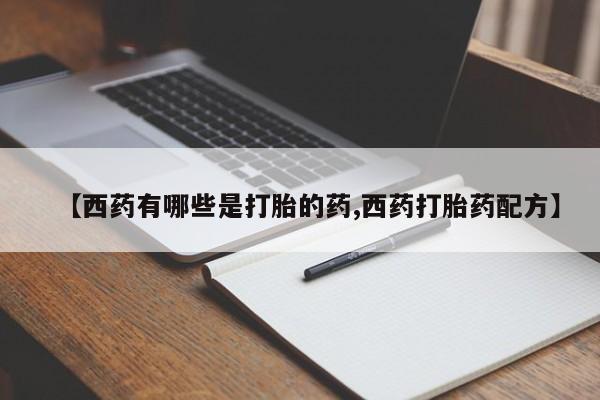 打胎药叫什么名字微信怎么购买【西药有哪些是打胎的药,西药打胎药配方】