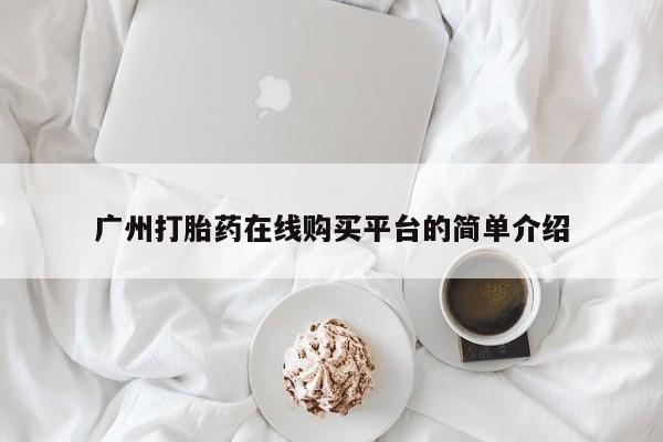 打胎药叫什么名字微信怎么购买广州打胎药在线购买平台的简单介绍